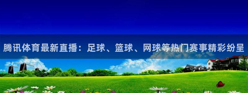 9255tv直播nba在线观看：腾讯体育最新直播：足球、篮球、网球等热门赛事精彩纷呈