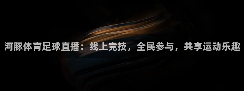 9255tv直播nba在线直播：河豚体育足球直播：线上竞技，全民参与，共享运动乐趣